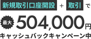 新規取引口座開設で＋取引で最大504,000円キャッシュバックキャンペーン中